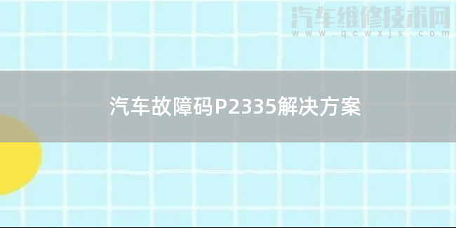  汽车故障码P2335解决方案 P2335故障码什么意思