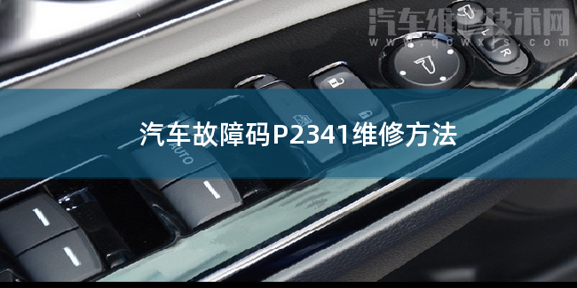  汽车故障码P2341维修方法 P2341故障码是什么原因