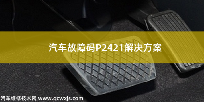  汽车故障码P2421解决方案 P2421故障码怎么维修