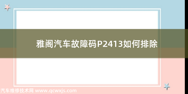  雅阁汽车故障码P2413如何排除 雅阁P2413故障码怎么解决