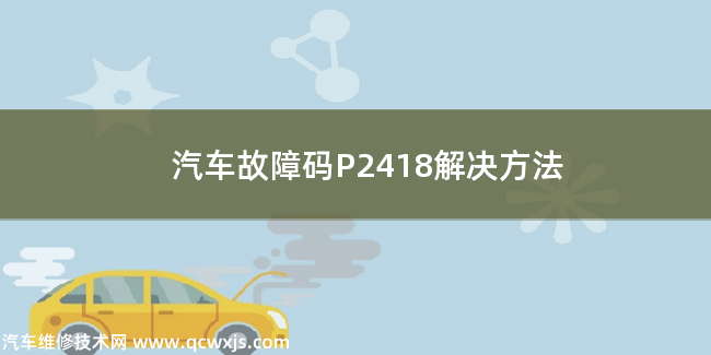  汽车故障码P2418解决方法 P2418故障码怎么解决