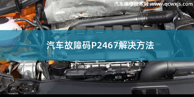  汽车故障码P2467故障码什么问题 P2467解决方法