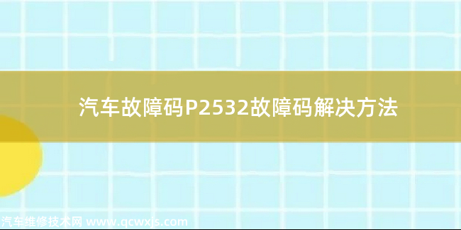  P2532故障码什么问题 P2532故障码解决方法