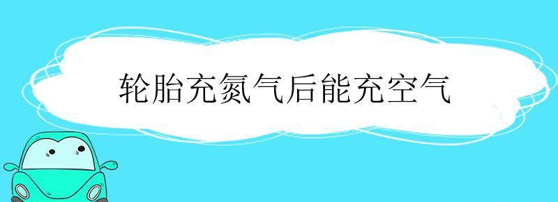 轮胎充了氮气还可以充空气吗 轮胎充氮气后能充空气吗