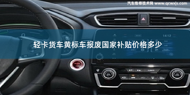 轻卡货车黄标车报废国家补贴价格多少 2020年4.2米蓝牌货车国家新规有什么