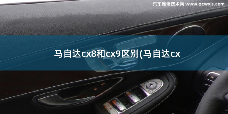 马自达cx8和cx9区别(马自达cx 9 马自达2与劲翔区别)