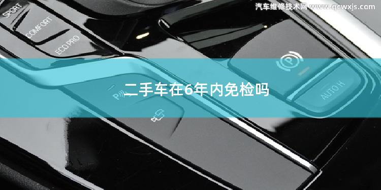 二手车在6年内免检吗 二手车在6年内免检吗